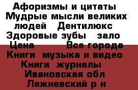 Афоризмы и цитаты. Мудрые мысли великих людей  «Дентилюкс». Здоровые зубы — зало › Цена ­ 293 - Все города Книги, музыка и видео » Книги, журналы   . Ивановская обл.,Лежневский р-н